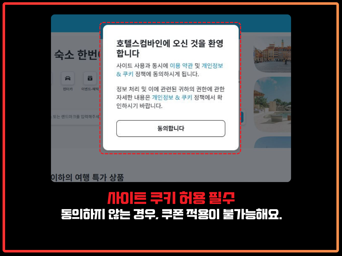 쿠키 사용에 동의하지 않으면 호텔스컴바인 할인코드가 적용되지 않습니다. 호텔스컴바인 웹사이트 접속 시 표시되는 쿠키 사용 동의 팝업 안내 이미지. 화면 중앙에 '호텔스컴바인에 오신 것을 환영합니다'라는 안내 문구와 함께 이용 약관 및 개인정보·쿠키 정책에 동의해야 함을 안내하고 있으며, 하단에는 '동의합니다' 버튼이 강조되어 있음. 하단 문구에는 ‘사이트 쿠키 허용 필수, 동의하지 않으면 쿠폰 적용이 불가능함’이라는 설명이 삽입되어 있음.